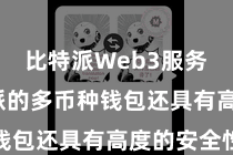 比特派Web3服务 比特派的多币种钱包还具有高度的安全性