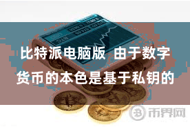 比特派电脑版 由于数字货币的本色是基于私钥的