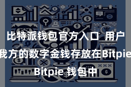 比特派钱包官方入口 用户不错将我方的数字金钱存放在Bitpie 钱包中