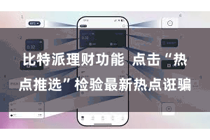 比特派理财功能 点击“热点推选”检验最新热点诳骗