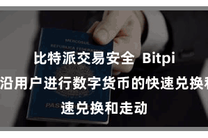 比特派交易安全 Bitpie还相沿用户进行数字货币的快速兑换和走动
