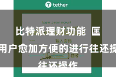 比特派理财功能 匡助用户愈加方便的进行往还操作