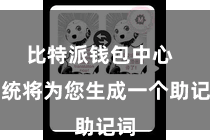 比特派钱包中心 系统将为您生成一个助记词