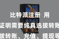 比特派注册 用户不错证明需要纯真选拔转账、充值、提现等功能
