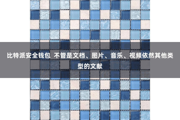比特派安全钱包  不管是文档、图片、音乐、视频依然其他类型的文献