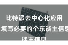 比特派去中心化应用  填写必要的个东谈主信息