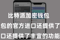 比特派加密钱包  比特派钱包的官方进口还提供了丰富的功能