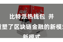 比特派热钱包  并重塑了区块链金融的新模式