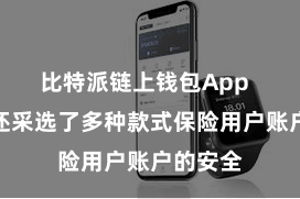 比特派链上钱包App  比特派还采选了多种款式保险用户账户的安全
