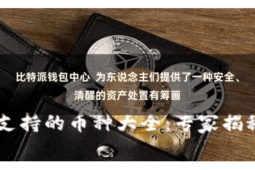 比特派钱包中心  为东说念主们提供了一种安全、清醒的资产处置有筹画