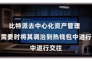 比特派去中心化资产管理  只在需要时将其调治到热钱包中进行交往
