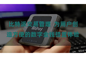 比特派交易管理  为用户创造方便的数字金钱措置体验