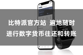比特派官方站  遍地随时进行数字货币往还和转账