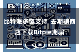 比特派多链支持  去期骗商店下载Bitpie期骗