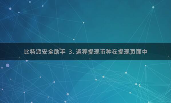比特派安全助手  3. 遴荐提现币种在提现页面中