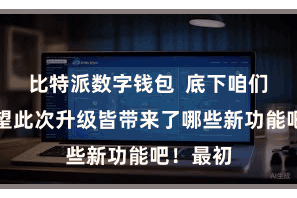 比特派数字钱包  底下咱们就来望望此次升级皆带来了哪些新功能吧！最初