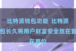 比特派钱包功能  比特派钱包长久将用户财富安全放在首位
