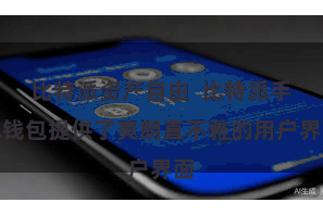 比特派资产自由  比特派手机钱包提供了爽朗直不雅的用户界面