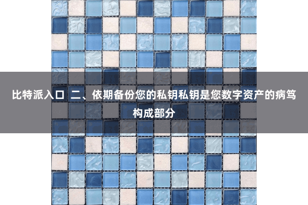 比特派入口  二、依期备份您的私钥私钥是您数字资产的病笃构成部分