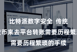 比特派数字安全  传统的数字货币来去平台转账需要历程繁琐的手续
